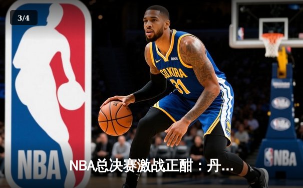 NBA总决赛激战正酣：丹佛掘金主场力克迈阿密热火，约基奇三双统治攻防 - 3