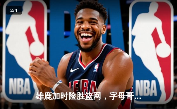 雄鹿加时险胜篮网，字母哥狂砍44+14+6主宰关键回合 - 2