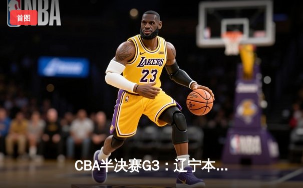 CBA半决赛G3：辽宁本钢加时险胜浙江广厦 赵继伟关键三分救主