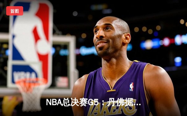 NBA总决赛G5：丹佛掘金绝地反击，约基奇三双率队扳回一城