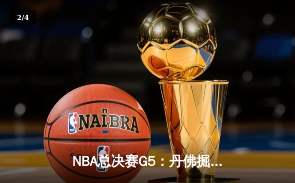 NBA总决赛G5：丹佛掘金绝地反击，约基奇三双率队扳回一城 - 2