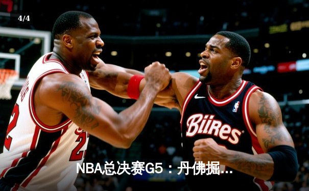 NBA总决赛G5：丹佛掘金绝地反击，约基奇三双率队扳回一城 - 4
