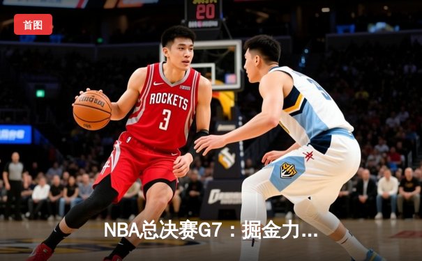 NBA总决赛G7：掘金力克热火卫冕成功，约基奇三双加冕FMVP