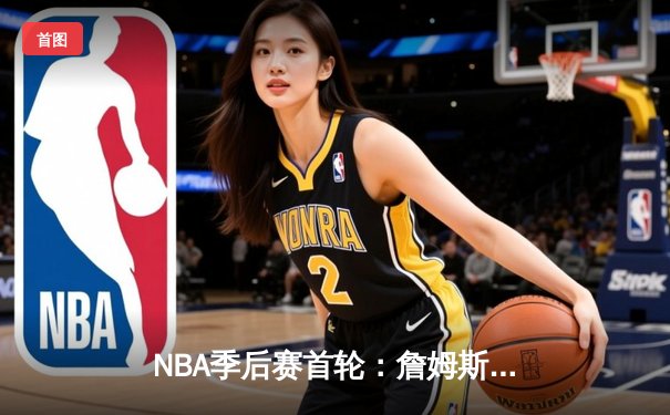 NBA季后赛首轮：詹姆斯关键三分助湖人逆转掘金，系列赛战至2-2平