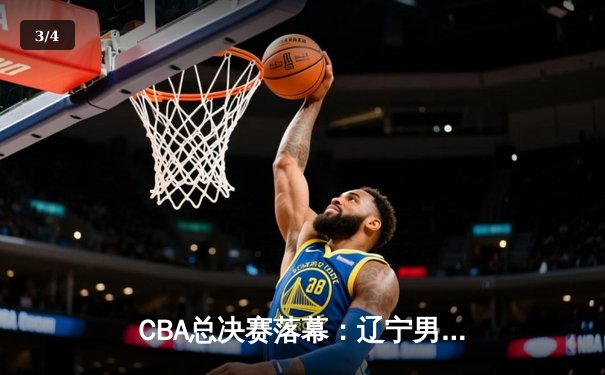 CBA总决赛落幕：辽宁男篮力克新疆成功卫冕，赵继伟荣膺FMVP - 3