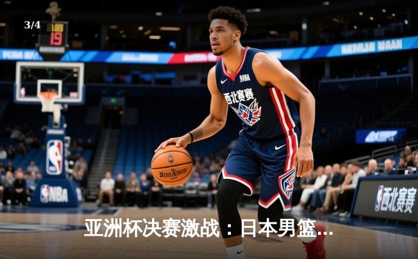 亚洲杯决赛激战：日本男篮加时险胜黎巴嫩夺冠 - 3