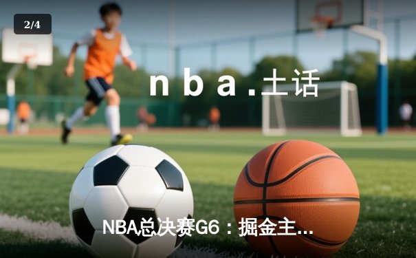 NBA总决赛G6：掘金主场逆转热火夺队史首冠 约基奇28+16当选FMVP - 2