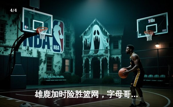 雄鹿加时险胜篮网，字母哥44分导演惊天逆转 - 4