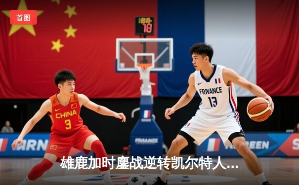 雄鹿加时鏖战逆转凯尔特人 字母哥44+14+7缔造惊天逆转