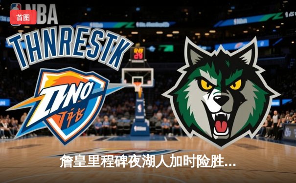 詹皇里程碑夜湖人加时险胜勇士，库里空砍46分难挽败局