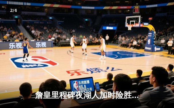 詹皇里程碑夜湖人加时险胜勇士，库里空砍46分难挽败局 - 2