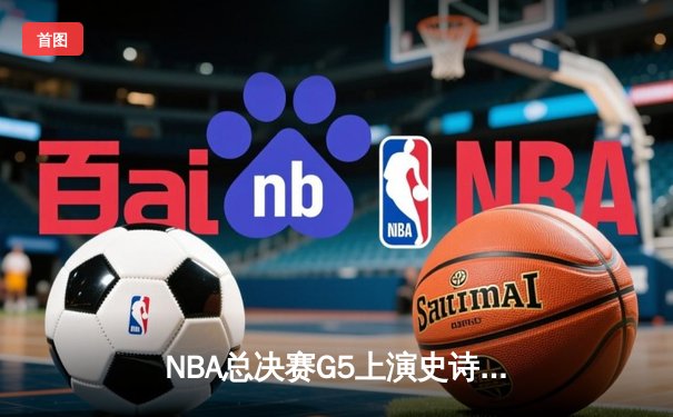 NBA总决赛G5上演史诗逆转 凯尔特人主场加时险胜勇士夺赛点
