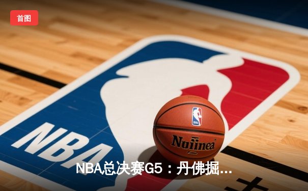 NBA总决赛G5：丹佛掘金主场险胜迈阿密热火，约基奇三双率队夺赛点