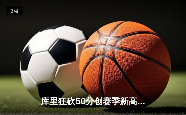 库里狂砍50分创赛季新高，勇士加时险胜国王延续连胜势头 - 2
